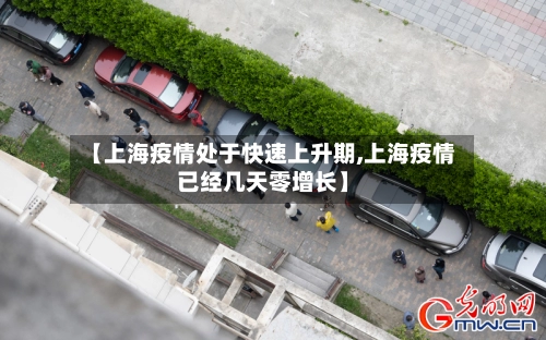 【上海疫情处于快速上升期,上海疫情已经几天零增长】