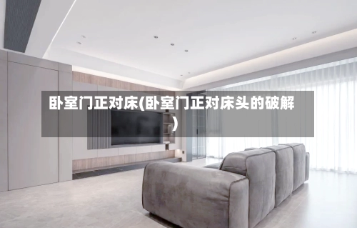 卧室门正对床(卧室门正对床头的破解)-第2张图片