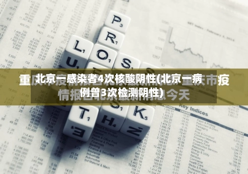 北京一感染者4次核酸阴性(北京一病例曾3次检测阴性)