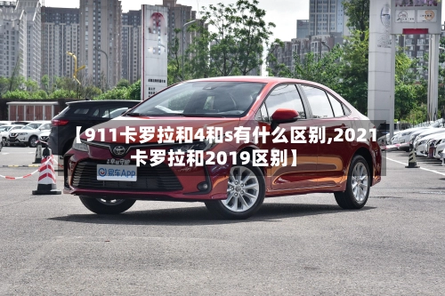【911卡罗拉和4和s有什么区别,2021卡罗拉和2019区别】-第2张图片