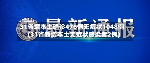 31省增本土确诊476例无症状1048例(31省新增本土无症状感染者2例)-第2张图片