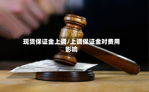 现货保证金上调/上调保证金对费用影响