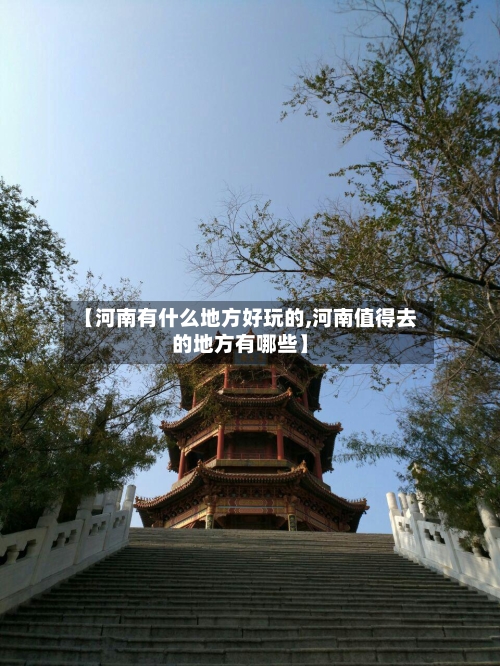 【河南有什么地方好玩的,河南值得去的地方有哪些】