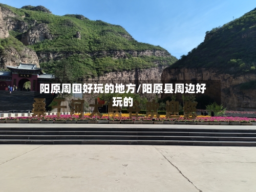 阳原周围好玩的地方/阳原县周边好玩的