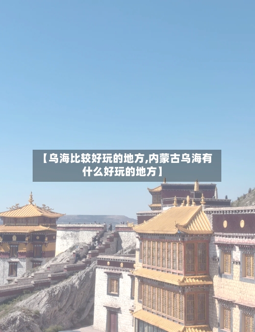 【乌海比较好玩的地方,内蒙古乌海有什么好玩的地方】