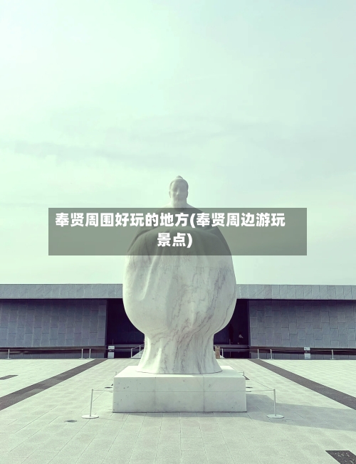 奉贤周围好玩的地方(奉贤周边游玩景点)-第3张图片