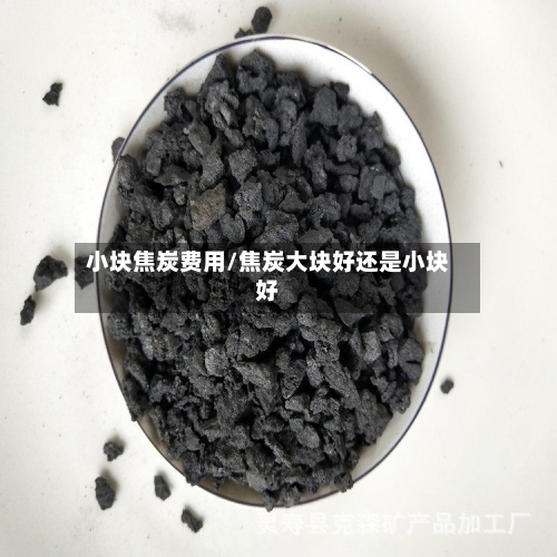 小块焦炭费用/焦炭大块好还是小块好-第3张图片