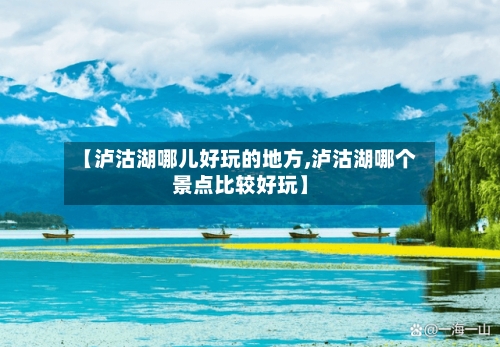 【泸沽湖哪儿好玩的地方,泸沽湖哪个景点比较好玩】