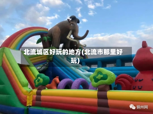 北流城区好玩的地方(北流市那里好玩)