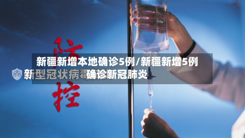 新疆新增本地确诊5例/新疆新增5例确诊新冠肺炎