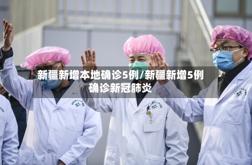 新疆新增本地确诊5例/新疆新增5例确诊新冠肺炎-第2张图片
