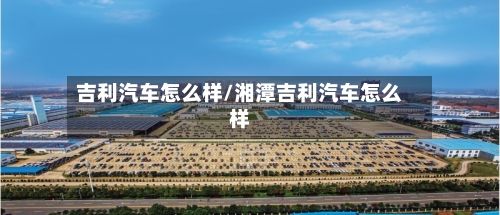 吉利汽车怎么样/湘潭吉利汽车怎么样-第3张图片