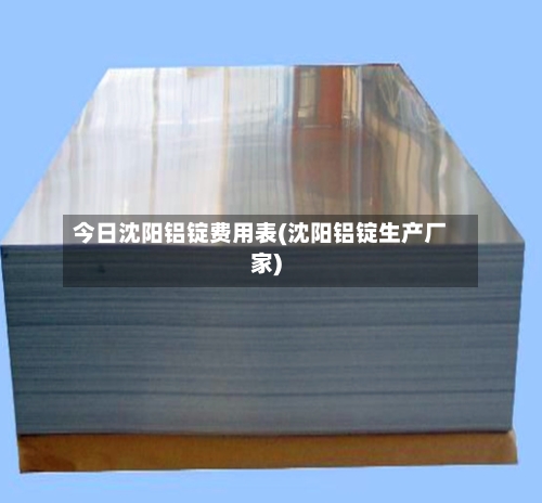 今日沈阳铝锭费用表(沈阳铝锭生产厂家)