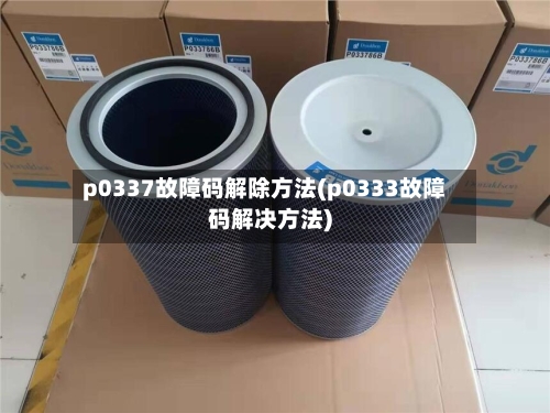 p0337故障码解除方法(p0333故障码解决方法)-第2张图片