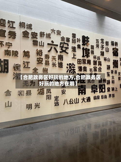 【合肥政务区好玩的地方,合肥政务区好玩的地方在哪】