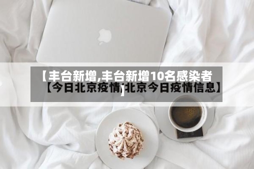 【丰台新增,丰台新增10名感染者】