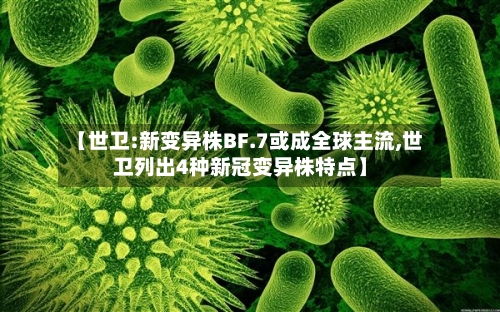 【世卫:新变异株BF.7或成全球主流,世卫列出4种新冠变异株特点】