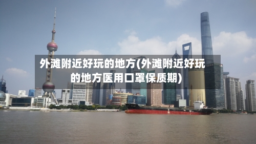 外滩附近好玩的地方(外滩附近好玩的地方医用口罩保质期)