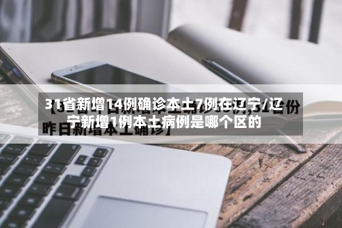 31省新增14例确诊本土7例在辽宁/辽宁新增1例本土病例是哪个区的-第2张图片