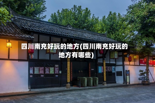 四川南充好玩的地方(四川南充好玩的地方有哪些)-第2张图片