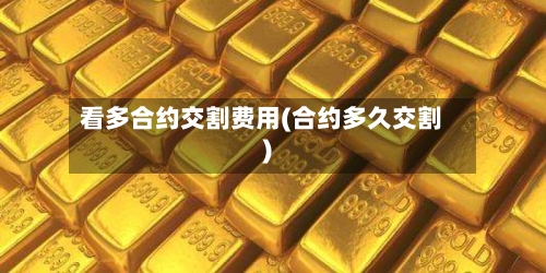 看多合约交割费用(合约多久交割)-第2张图片