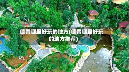 德昌哪里好玩的地方(德昌哪里好玩的地方推荐)