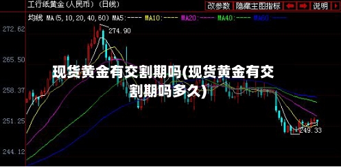 现货黄金有交割期吗(现货黄金有交割期吗多久)