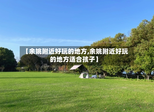 【余姚附近好玩的地方,余姚附近好玩的地方适合孩子】-第3张图片