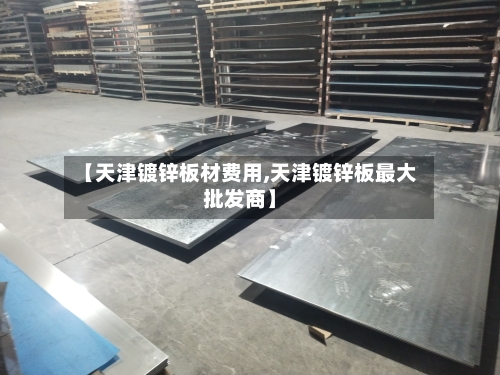 【天津镀锌板材费用,天津镀锌板最大批发商】-第2张图片