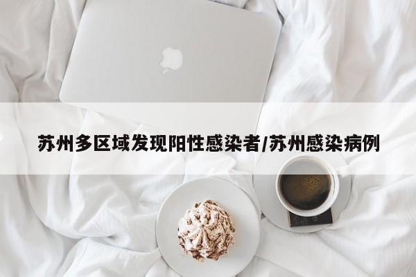 苏州多区域发现阳性感染者/苏州感染病例