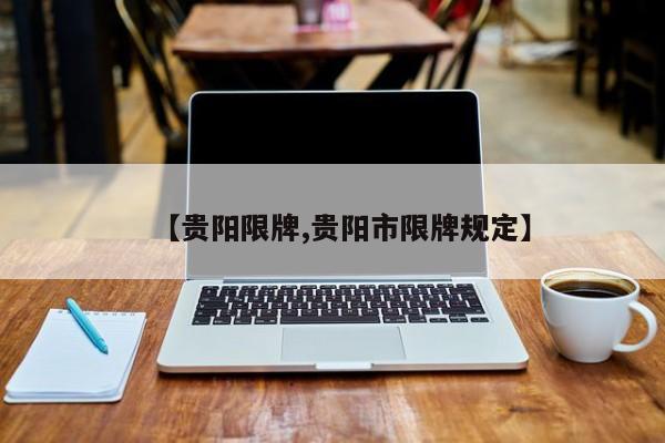 【贵阳限牌,贵阳市限牌规定】