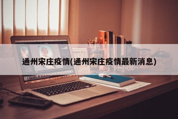通州宋庄疫情(通州宋庄疫情最新消息)