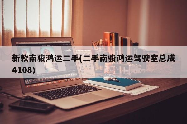 新款南骏鸿运二手(二手南骏鸿运驾驶室总成4108)