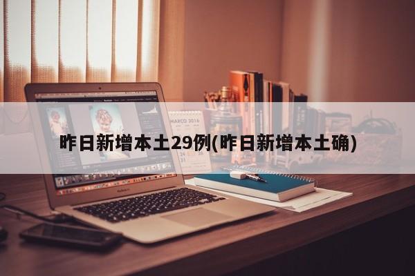 昨日新增本土29例(昨日新增本土确)