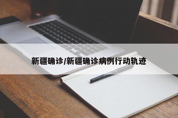 新疆确诊/新疆确诊病例行动轨迹