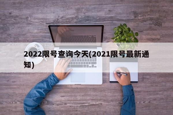 2022限号查询今天(2021限号最新通知)