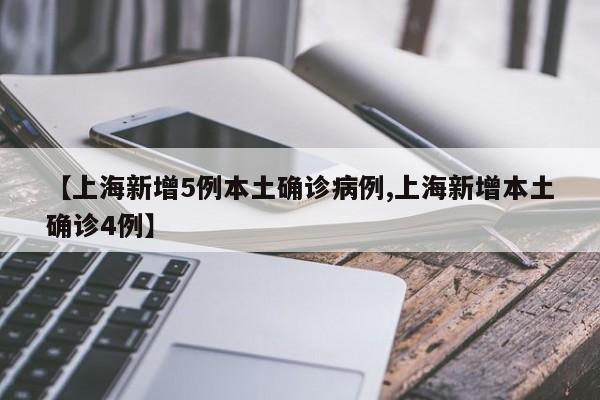 【上海新增5例本土确诊病例,上海新增本土确诊4例】