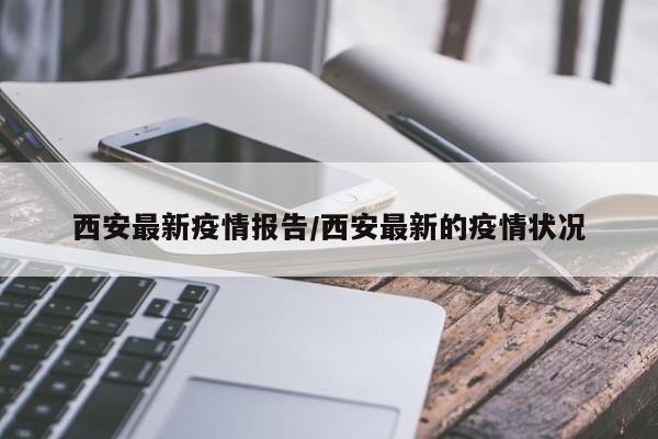 西安最新疫情报告/西安最新的疫情状况