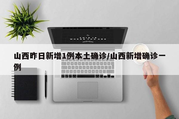 山西昨日新增1例本土确诊/山西新增确诊一例