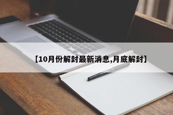 【10月份解封最新消息,月底解封】