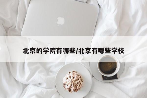 北京的学院有哪些/北京有哪些学校