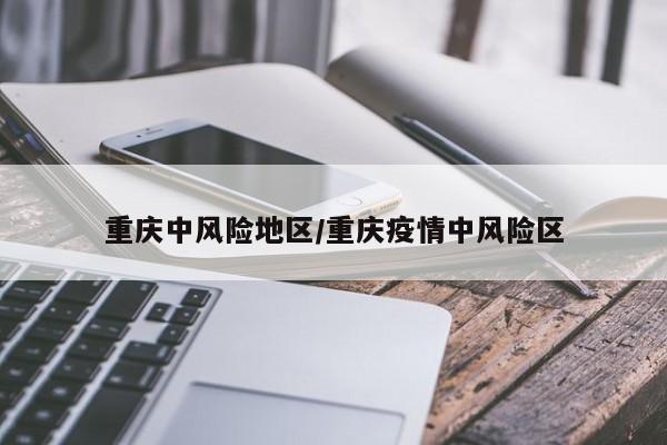 重庆中风险地区/重庆疫情中风险区