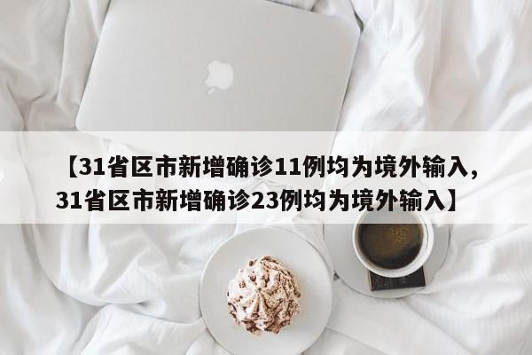 【31省区市新增确诊11例均为境外输入,31省区市新增确诊23例均为境外输入】