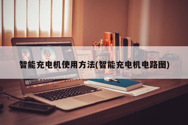 智能充电机使用方法(智能充电机电路图)