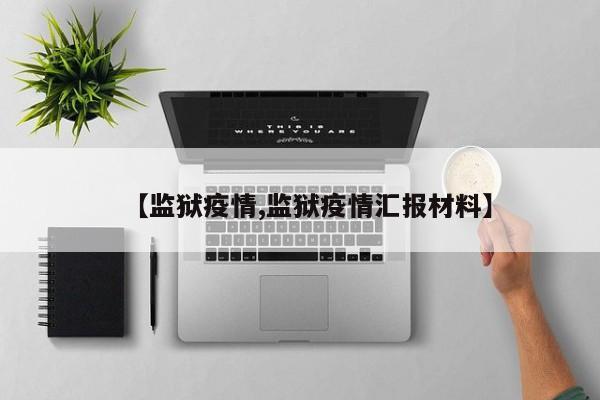 【监狱疫情,监狱疫情汇报材料】