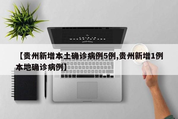 【贵州新增本土确诊病例5例,贵州新增1例本地确诊病例】