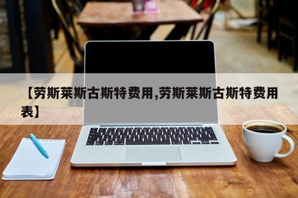 【劳斯莱斯古斯特费用,劳斯莱斯古斯特费用表】