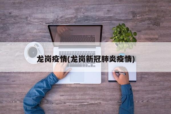龙岗疫情(龙岗新冠肺炎疫情)