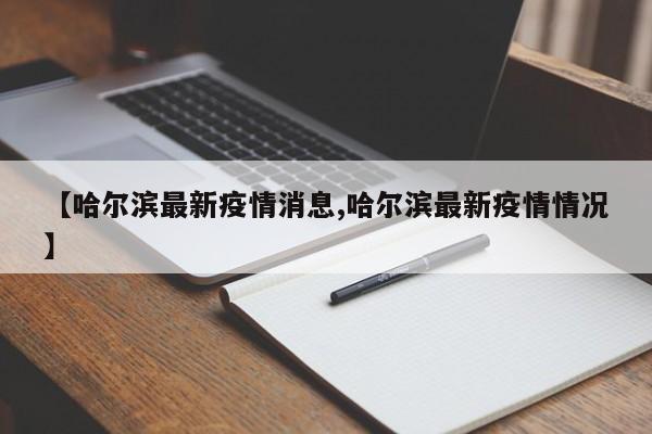【哈尔滨最新疫情消息,哈尔滨最新疫情情况】
