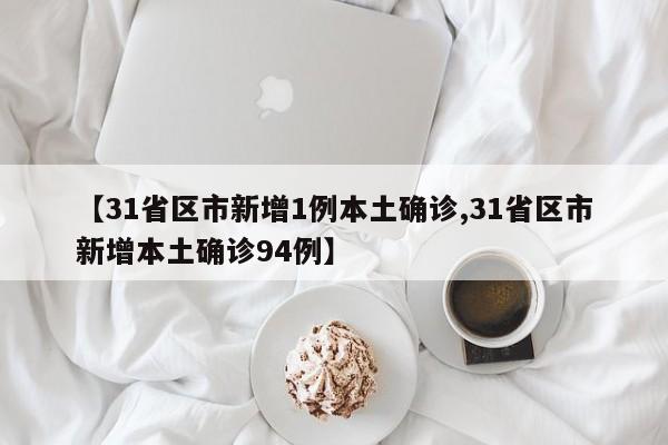 【31省区市新增1例本土确诊,31省区市新增本土确诊94例】